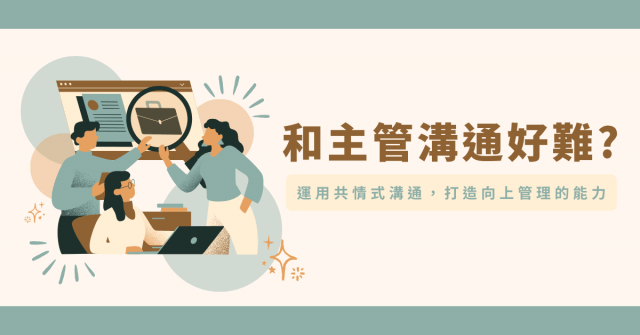 和主管溝通好難? 運用共情式溝通,打造向上管理的能力